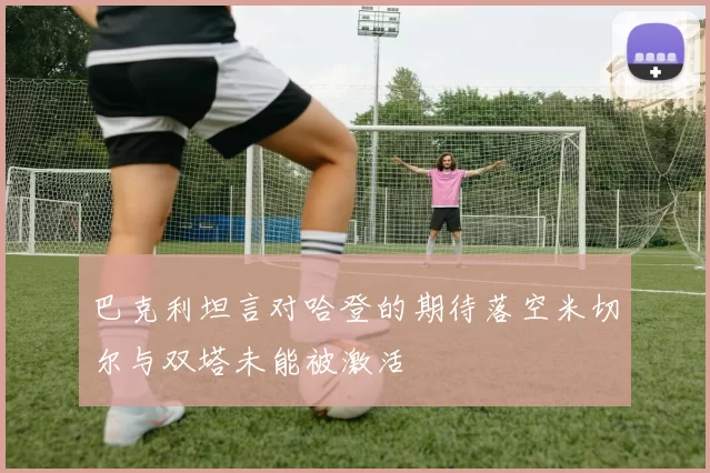 巴克利坦言对哈登的期待落空米切尔与双塔未能被激活