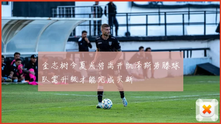 金志树今夏或将离开凯泽斯劳滕球队需升级才能完成买断