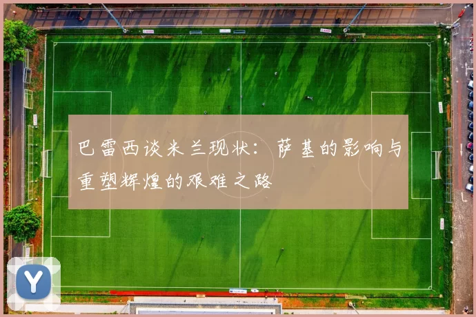 巴雷西谈米兰现状：萨基的影响与重塑辉煌的艰难之路