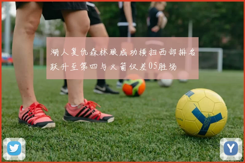 湖人复仇森林狼成功横扫西部排名跃升至第四与火箭仅差05胜场