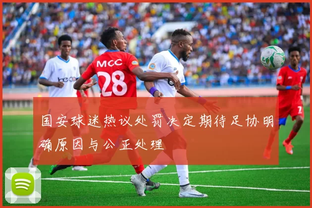 国安球迷热议处罚决定期待足协明确原因与公正处理