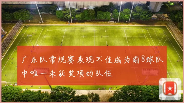 广东队常规赛表现不佳成为前8球队中唯一未获奖项的队伍