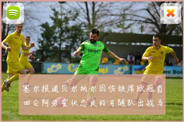塞尔报道贝尔纳尔因伤缺席欧冠首回合阿劳霍状态良好可随队出战马竞