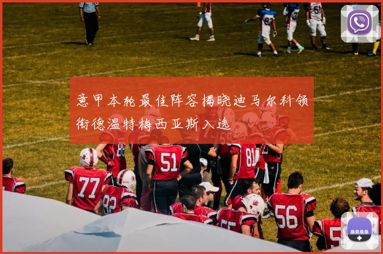 意甲本轮最佳阵容揭晓迪马尔科领衔德温特梅西亚斯入选