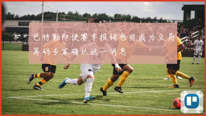 巴特勒即使赛季报销也将成为交易筹码专家确认这一消息