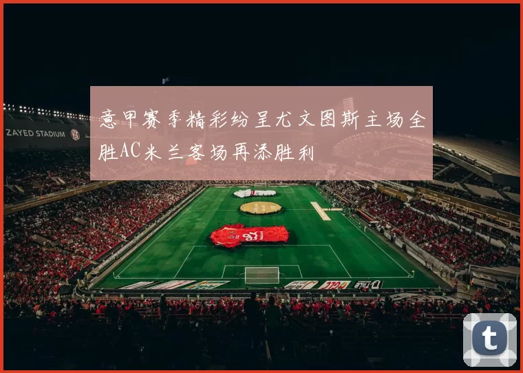 意甲赛季精彩纷呈尤文图斯主场全胜AC米兰客场再添胜利