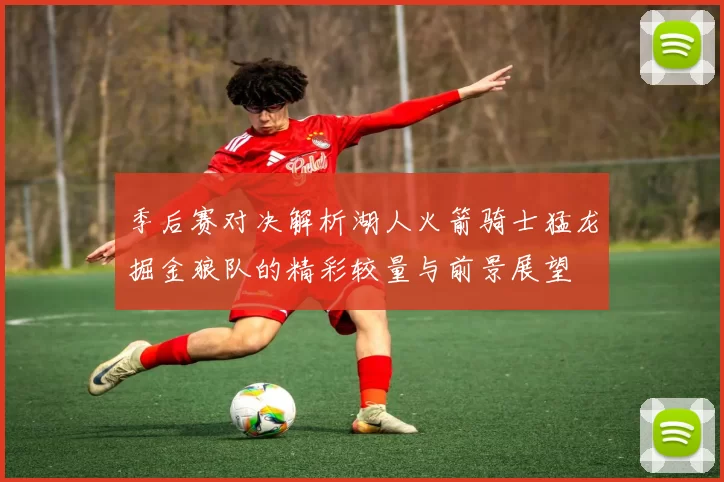 季后赛对决解析湖人火箭骑士猛龙掘金狼队的精彩较量与前景展望