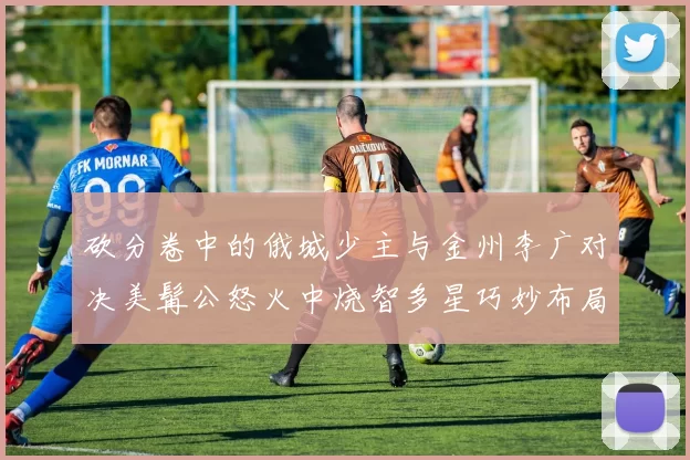 砍分卷中的俄城少主与金州李广对决美髯公怒火中烧智多星巧妙布局